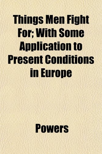 Things Men Fight For; With Some Application to Present Conditions in Europe (9781152064430) by Powers