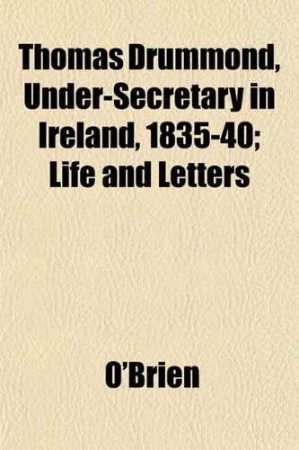 Thomas Drummond, Under-Secretary in Ireland, 1835-40; Life and Letters (9781152066304) by O'Brien