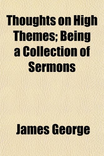 Thoughts on High Themes; Being a Collection of Sermons (9781152067271) by George, James