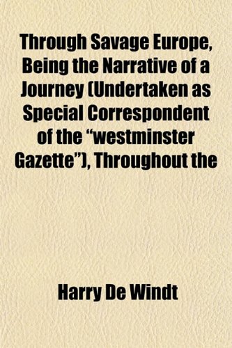 Through Savage Europe, Being the Narrative of a Journey (Undertaken as Special Correspondent of the "westminster Gazette"), Throughout the (9781152069374) by De Windt, Harry