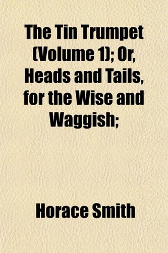 The Tin Trumpet (Volume 1); Or, Heads and Tails, for the Wise and Waggish; (9781152070356) by Smith, Horace