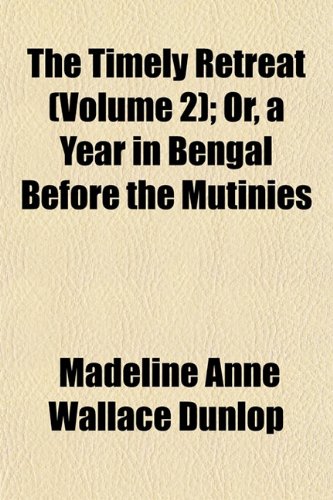 The Timely Retreat (Volume 2); Or, a Year in Bengal Before the Mutinies (9781152071179) by Dunlop, Madeline Anne Wallace