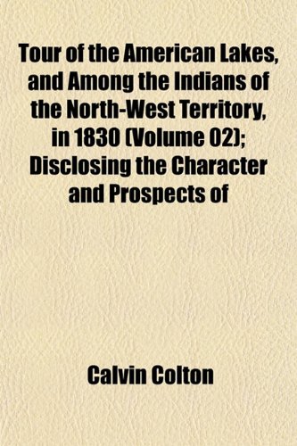 Tour of the American Lakes, and Among the Indians of the North-West Territory, in 1830 (Volume 02); Disclosing the Character and Prospects of (9781152073678) by Colton, Calvin