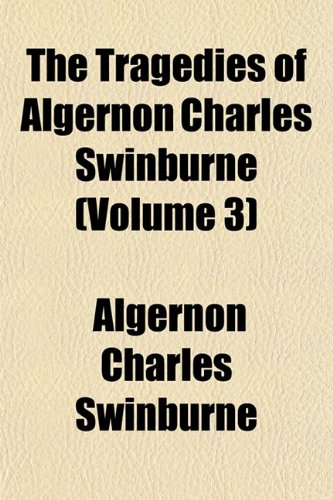 The Tragedies of Algernon Charles Swinburne (Volume 3) (9781152075757) by Swinburne, Algernon Charles