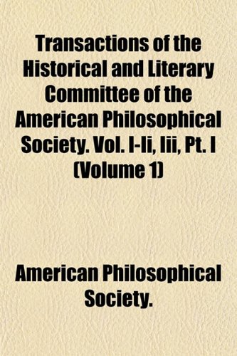 Transactions of the Historical and Literary Committee of the American Philosophical Society. Vol. I-Ii, Iii, Pt. I (Volume 1) (9781152076051) by American Philosophical Society.