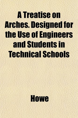 A Treatise on Arches. Designed for the Use of Engineers and Students in Technical Schools (9781152080010) by Howe