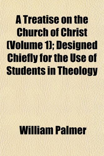 A Treatise on the Church of Christ (Volume 1); Designed Chiefly for the Use of Students in Theology (9781152081024) by Palmer, William