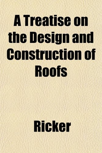 A Treatise on the Design and Construction of Roofs (9781152081840) by Ricker