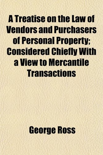 A Treatise on the Law of Vendors and Purchasers of Personal Property; Considered Chiefly With a View to Mercantile Transactions (9781152083509) by Ross, George