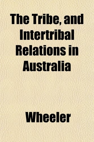 The Tribe, and Intertribal Relations in Australia (9781152084506) by Wheeler
