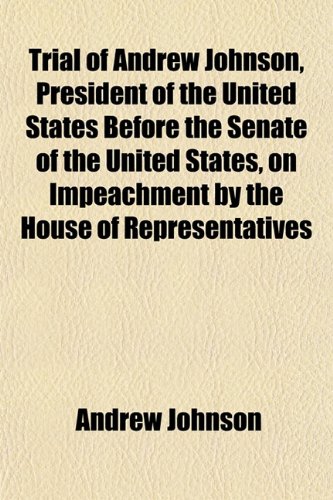 Trial of Andrew Johnson, President of the United States Before the Senate of the United States, on Impeachment by the House of Representatives (9781152086074) by Johnson, Andrew