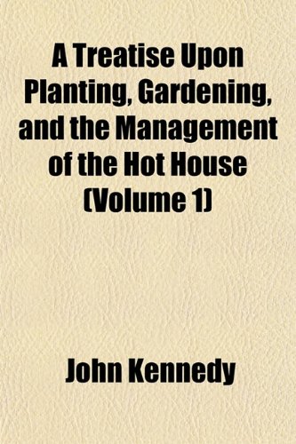 A Treatise Upon Planting, Gardening, and the Management of the Hot House (Volume 1) (9781152086272) by Kennedy, John