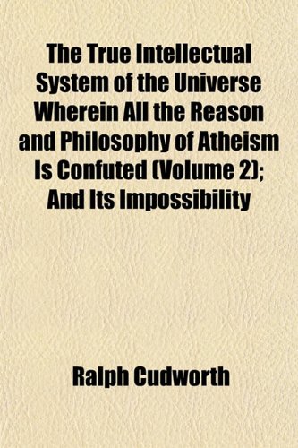 The True Intellectual System of the Universe Wherein All the Reason and Philosophy of Atheism Is Confuted (Volume 2); And Its Impossibility (9781152087378) by Cudworth, Ralph