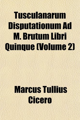 Tusculanarum Disputationum Ad M. Brutum Libri Quinque (Volume 2) (9781152087712) by Cicero, Marcus Tullius