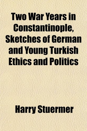 Two War Years in Constantinople, Sketches of German and Young Turkish Ethics and Politics - Harry Stuermer
