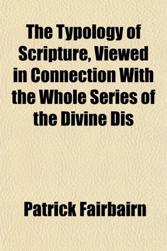 The Typology of Scripture, Viewed in Connection With the Whole Series of the Divine Dis (9781152091696) by Fairbairn, Patrick