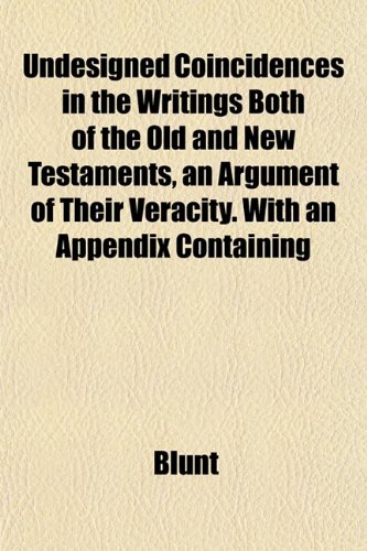 Undesigned Coincidences in the Writings Both of the Old and New Testaments, an Argument of Their Veracity. With an Appendix Containing (9781152091719) by Blunt