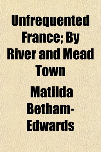 Unfrequented France; By River and Mead Town (9781152092624) by Betham-Edwards, Matilda