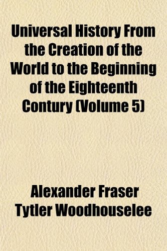 Universal History From the Creation of the World to the Beginning of the Eighteenth Contury (Volume 5) (9781152094697) by Woodhouselee, Alexander Fraser Tytler