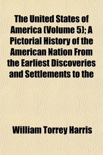 The United States of America (Volume 5); A Pictorial History of the American Nation From the Earliest Discoveries and Settlements to the (9781152095144) by Harris, William Torrey