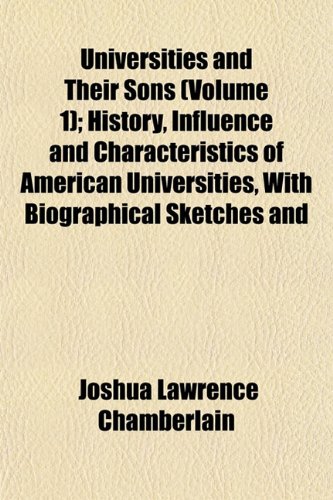 Universities and Their Sons (Volume 1); History, Influence and Characteristics of American Universities, With Biographical Sketches and (9781152095472) by Chamberlain, Joshua Lawrence