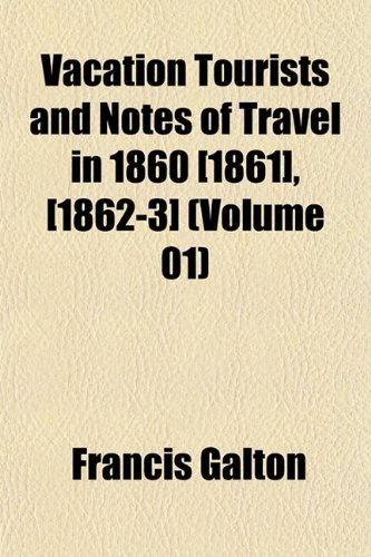 Vacation Tourists and Notes of Travel in 1860 [1861], [1862-3] (Volume 01) (9781152097186) by Galton, Francis
