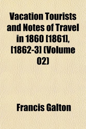 Vacation Tourists and Notes of Travel in 1860 [1861], [1862-3] (Volume 02) (9781152097216) by Galton, Francis