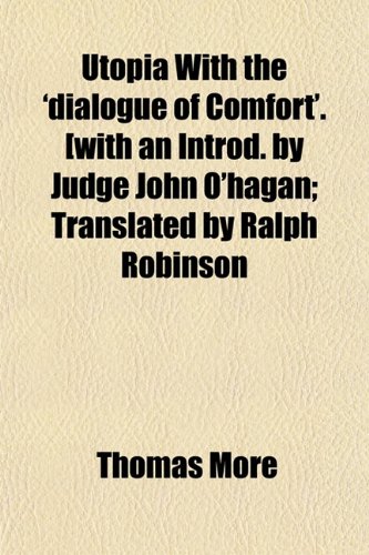 Utopia With the 'dialogue of Comfort'. [with an Introd. by Judge John O'hagan; Translated by Ralph Robinson (9781152099111) by More, Thomas