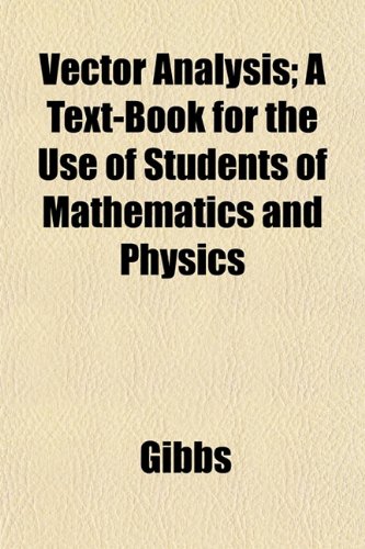 Vector Analysis; A Text-Book for the Use of Students of Mathematics and Physics (9781152100701) by Gibbs