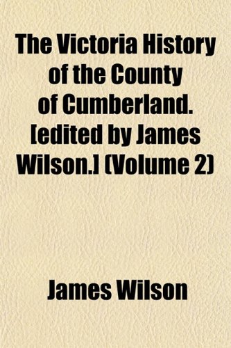 The Victoria History of the County of Cumberland. [edited by James Wilson.] (Volume 2) (9781152101876) by Wilson, James