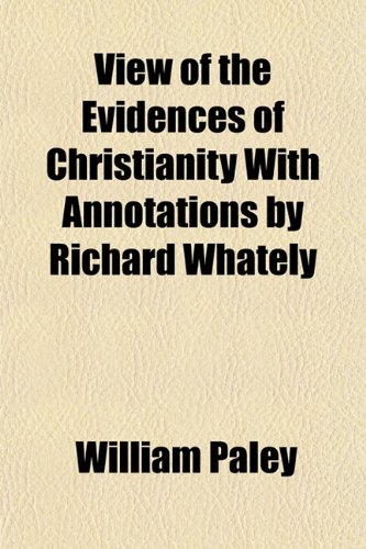 View of the Evidences of Christianity With Annotations by Richard Whately (9781152102095) by Paley, William
