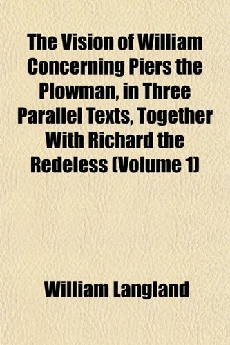 The Vision of William Concerning Piers the Plowman, in Three Parallel Texts, Together With Richard the Redeless (Volume 1) (9781152103894) by Langland, William