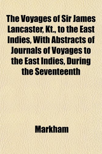 The Voyages of Sir James Lancaster, Kt., to the East Indies, With Abstracts of Journals of Voyages to the East Indies, During the Seventeenth (9781152106628) by Markham