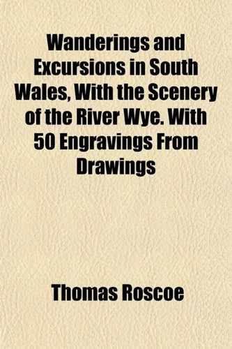 Wanderings and Excursions in South Wales, With the Scenery of the River Wye. With 50 Engravings From Drawings (9781152109490) by Roscoe, Thomas