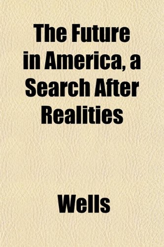 The Future in America, a Search After Realities (9781152111233) by Wells