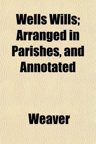 Wells Wills; Arranged in Parishes, and Annotated (9781152111448) by Weaver