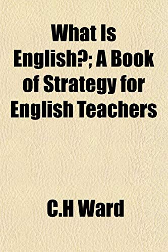 What Is English?; A Book of Strategy for English Teachers (9781152113459) by Ward, C.H