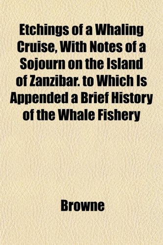 Etchings of a Whaling Cruise, With Notes of a Sojourn on the Island of Zanzibar. to Which Is Appended a Brief History of the Whale Fishery (9781152114333) by Browne