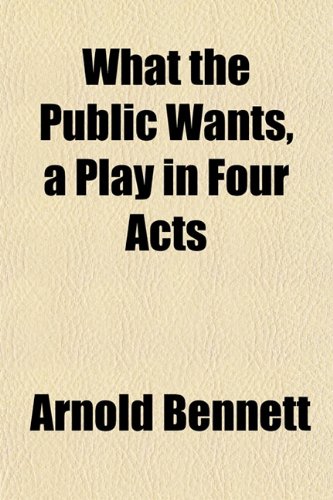 What the Public Wants, a Play in Four Acts (9781152114555) by Bennett, Arnold