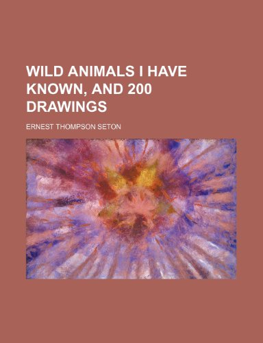 Wild animals I have known, and 200 drawings - Ernest Thompson Seton