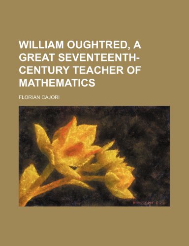 William Oughtred, a great seventeenth-century teacher of mathematics (9781152118393) by Cajori, Florian