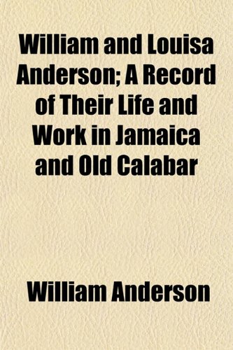 William and Louisa Anderson; A Record of Their Life and Work in Jamaica and Old Calabar (9781152119765) by Anderson, William