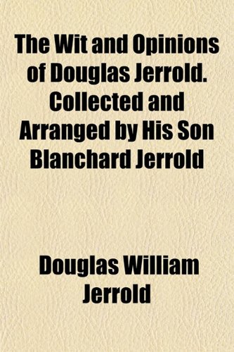 The Wit and Opinions of Douglas Jerrold. Collected and Arranged by His Son Blanchard Jerrold (9781152122604) by Jerrold, Douglas William