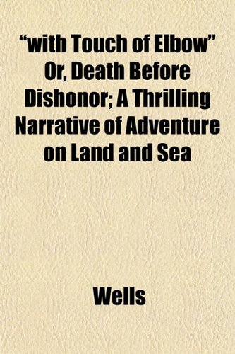 "with Touch of Elbow" Or, Death Before Dishonor; A Thrilling Narrative of Adventure on Land and Sea (9781152123564) by Wells