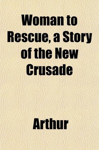 Woman to Rescue, a Story of the New Crusade (9781152124103) by Arthur