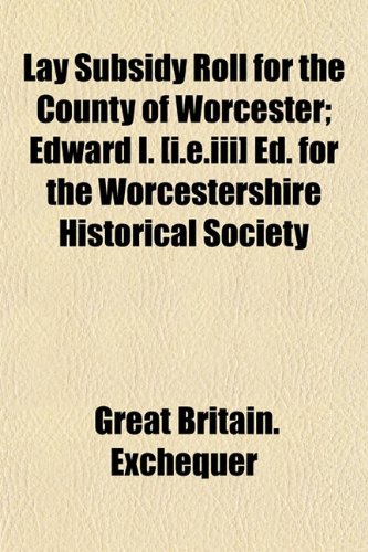 Lay Subsidy Roll for the County of Worcester; Edward I. [i.e.iii] Ed. for the Worcestershire Historical Society (9781152125971) by Exchequer, Great Britain.