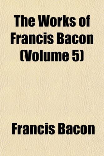 The Works of Francis Bacon (Volume 5) (9781152127838) by Bacon, Francis