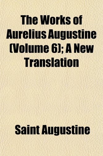 The Works of Aurelius Augustine (Volume 6); A New Translation (9781152128583) by Augustine, Saint