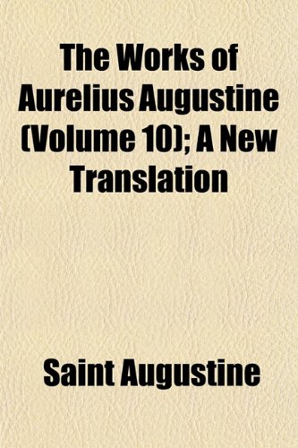 The Works of Aurelius Augustine (Volume 10); A New Translation (9781152128644) by Augustine, Saint