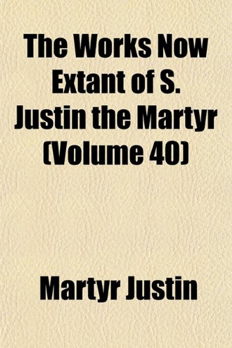 9781152128743: The Works Now Extant of S. Justin the Martyr (Volume 40)